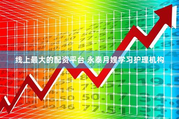 线上最大的配资平台 永泰月嫂学习护理机构