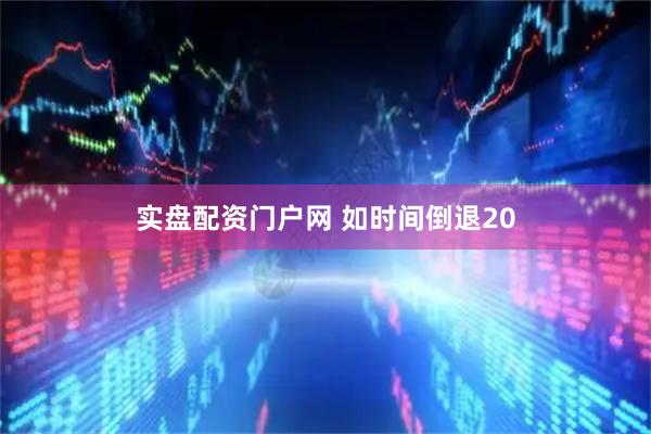实盘配资门户网 如时间倒退20