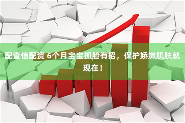 配查信配资 6个月宝宝抓脸有招，保护娇嫩肌肤就现在！