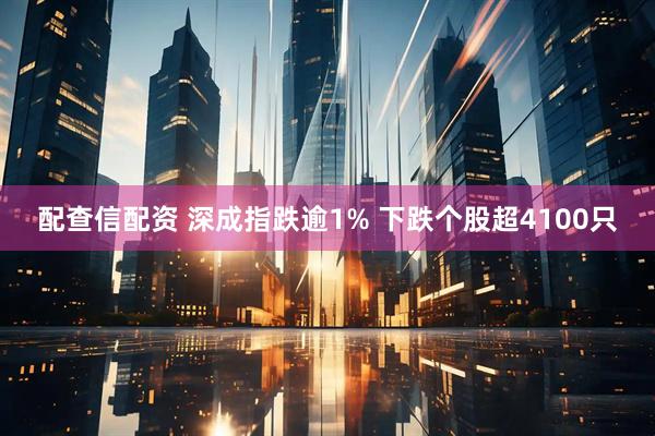 配查信配资 深成指跌逾1% 下跌个股超4100只