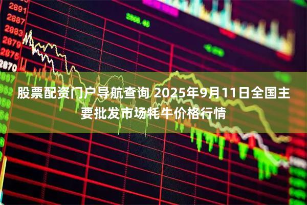 股票配资门户导航查询 2025年9月11日全国主要批发市场牦牛价格行情