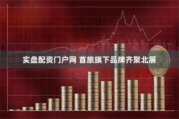 实盘配资门户网 首旅旗下品牌齐聚北展