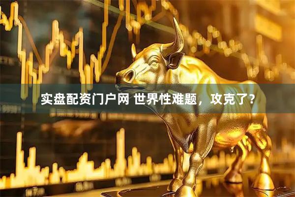 实盘配资门户网 世界性难题，攻克了？