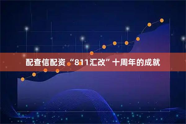 配查信配资 “811汇改”十周年的成就