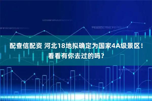 配查信配资 河北18地拟确定为国家4A级景区!看看有你去过的吗?