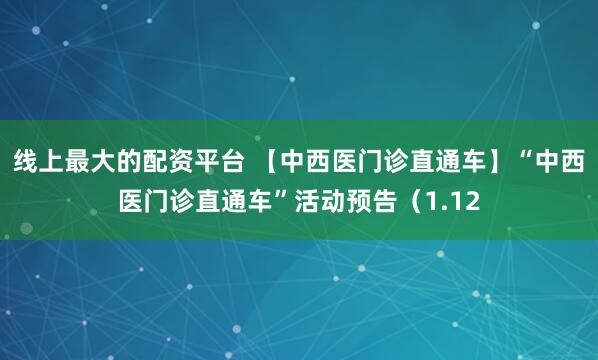 线上最大的配资平台 【中西医门诊直通车】“中西医门诊直通车”活动预告（1.12
