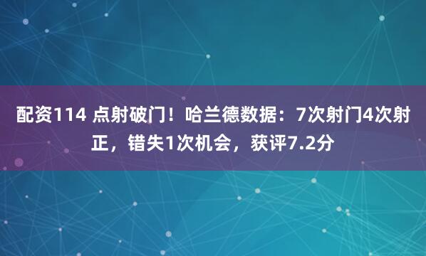 配资114 点射破门！哈兰德数据：7次射门4次射正，错失1次机会，获评7.2分