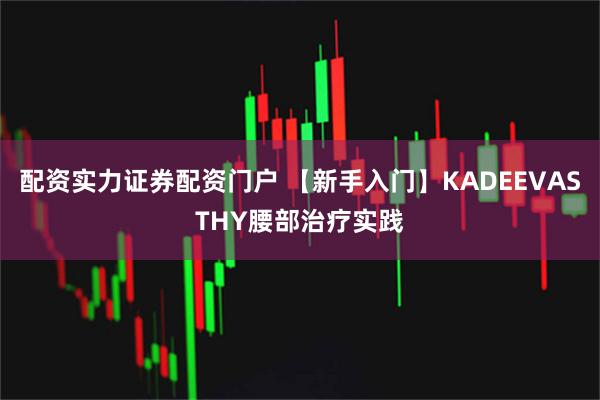 配资实力证券配资门户 【新手入门】KADEEVASTHY腰部治疗实践