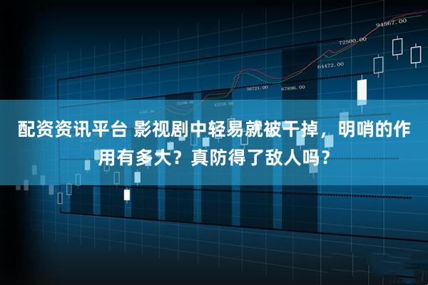 配资资讯平台 影视剧中轻易就被干掉，明哨的作用有多大？真防得了敌人吗？