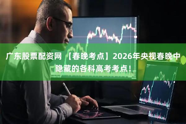 广东股票配资网 【春晚考点】2026年央视春晚中隐藏的各科高考考点！
