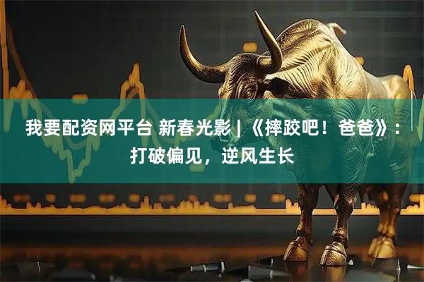 我要配资网平台 新春光影 | 《摔跤吧！爸爸》：打破偏见，逆风生长