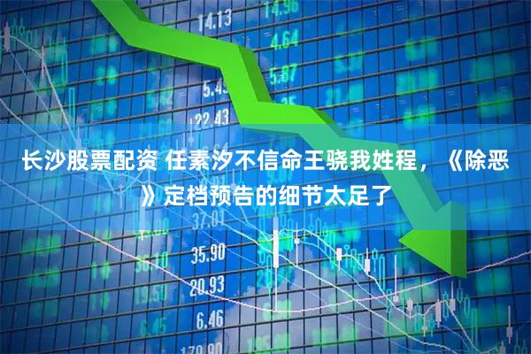 长沙股票配资 任素汐不信命王骁我姓程，《除恶》定档预告的细节太足了
