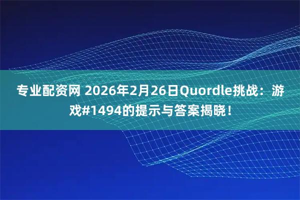 专业配资网 2026年2月26日Quordle挑战：游戏#1494的提示与答案揭晓！