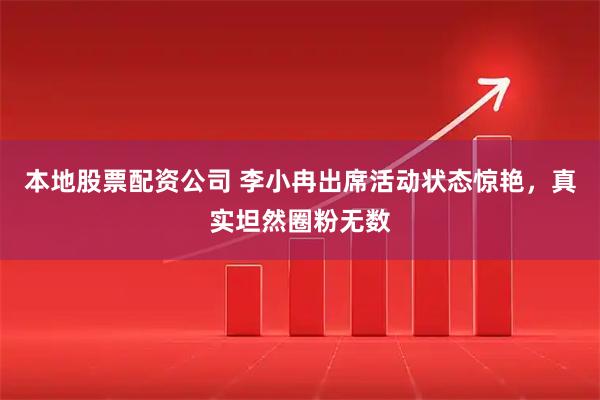本地股票配资公司 李小冉出席活动状态惊艳，真实坦然圈粉无数