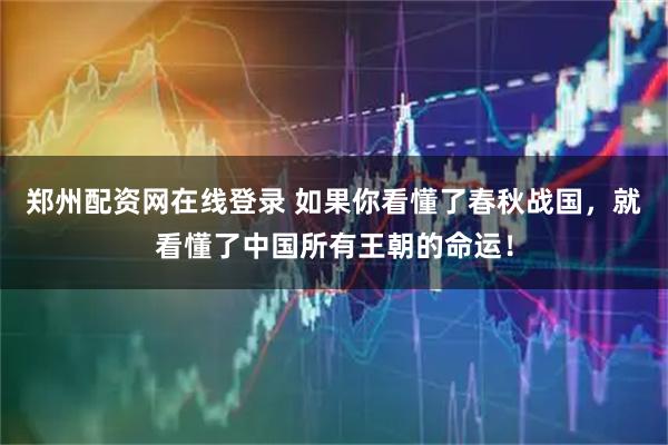 郑州配资网在线登录 如果你看懂了春秋战国，就看懂了中国所有王朝的命运！