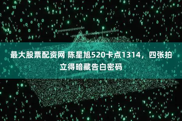 最大股票配资网 陈星旭520卡点1314，四张拍立得暗藏告白密码