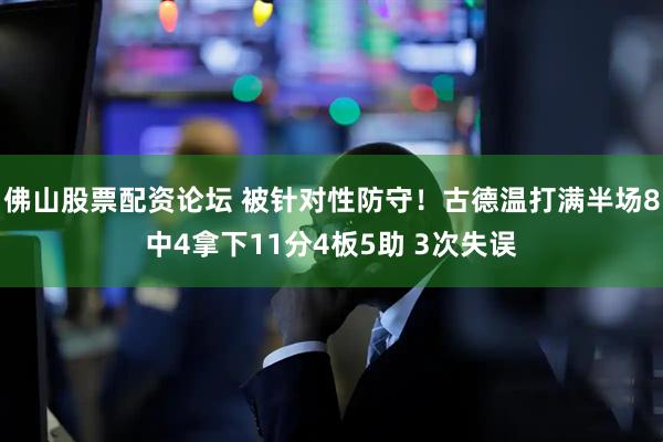 佛山股票配资论坛 被针对性防守！古德温打满半场8中4拿下11分4板5助 3次失误