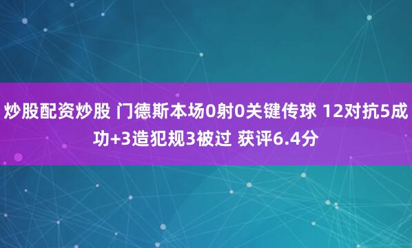 炒股配资炒股 门德斯本场0射0关键传球 12对抗5成功+3造犯规3被过 获评6.4分