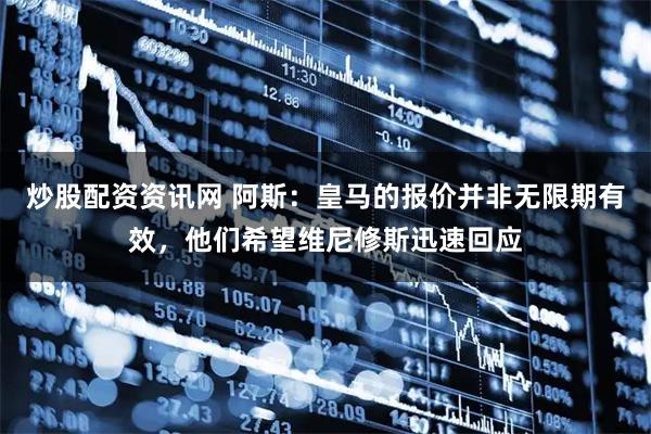 炒股配资资讯网 阿斯：皇马的报价并非无限期有效，他们希望维尼修斯迅速回应